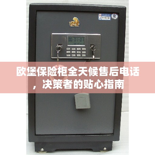 欧堡保险柜全天候售后电话，决策者的贴心指南