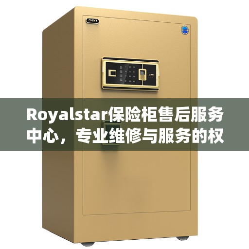 Royalstar保险柜售后服务中心，专业维修与服务的权威推荐