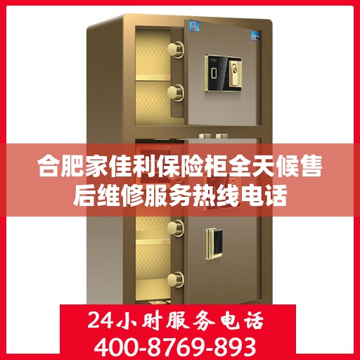 合肥家佳利保险柜全天候售后维修服务热线电话