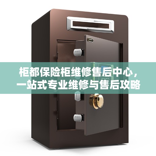 柜都保险柜维修售后中心，一站式专业维修与售后攻略