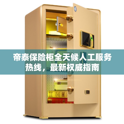 帝泰保险柜全天候人工服务热线,最新权威指南 帝泰保险柜全天候人工服务热线,最新权威指南