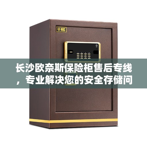 长沙欧奈斯保险柜售后专线，专业解决您的安全存储问题