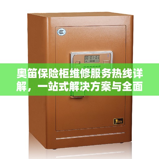 奥笛保险柜维修服务热线详解，一站式解决方案与全面指南