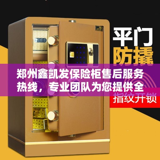 郑州鑫凯发保险柜售后服务热线，专业团队为您提供全方位服务保障