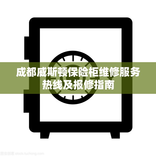 成都威斯顿保险柜维修服务热线及报修指南
