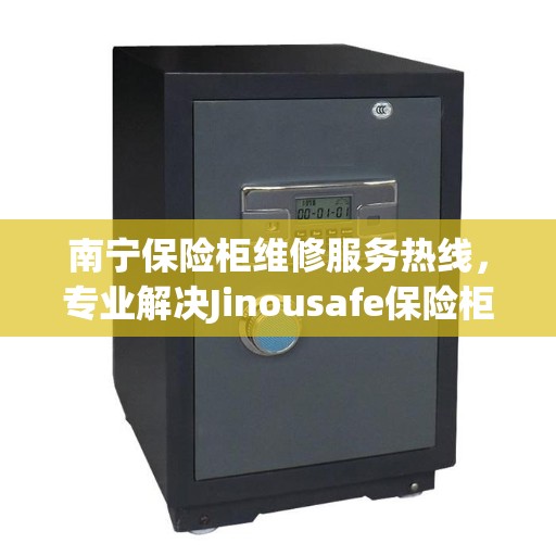 南宁保险柜维修服务热线，专业解决Jinousafe保险柜故障问题