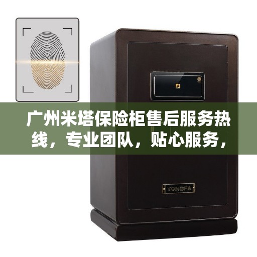 广州米塔保险柜售后服务热线，专业团队，贴心服务，为您的安全保驾护航！
