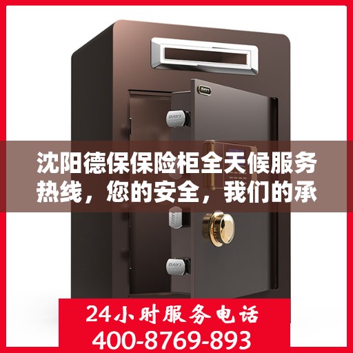 沈阳德保保险柜全天候服务热线，您的安全，我们的承诺