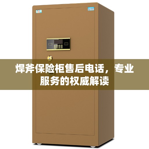 焊斧保险柜售后电话，专业服务的权威解读