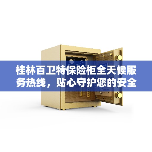 桂林百卫特保险柜全天候服务热线，贴心守护您的安全