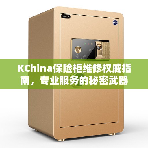 KChina保险柜维修权威指南，专业服务的秘密武器