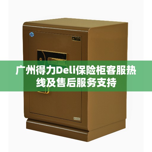 广州得力Deli保险柜客服热线及售后服务支持