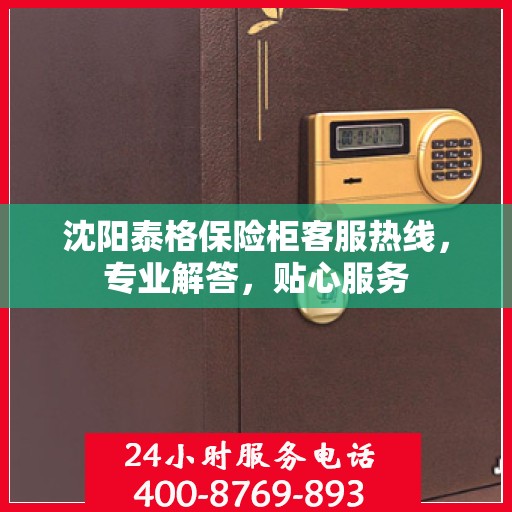 沈阳泰格保险柜客服热线，专业解答，贴心服务