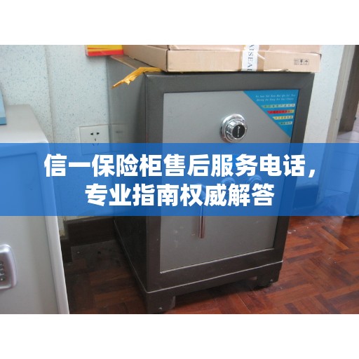 信一保险柜售后服务电话，专业指南权威解答