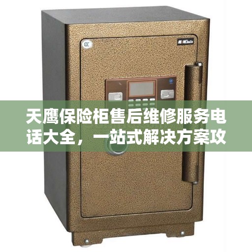 天鹰保险柜售后维修服务电话大全，一站式解决方案攻略