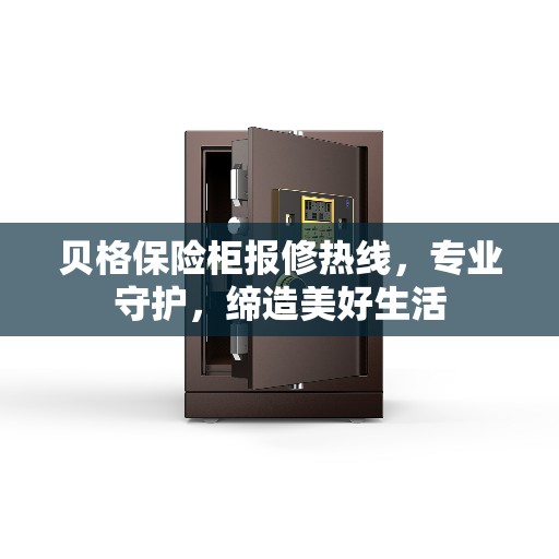 贝格保险柜报修热线，专业守护，缔造美好生活