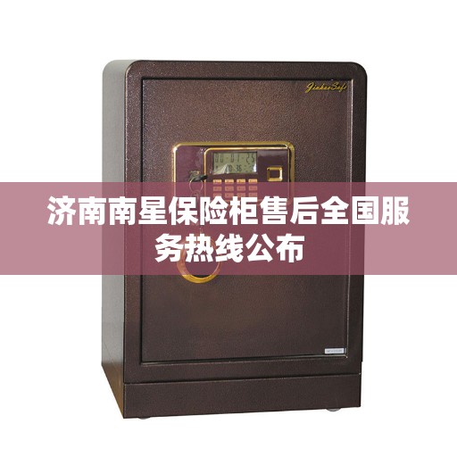 济南南星保险柜售后全国服务热线公布