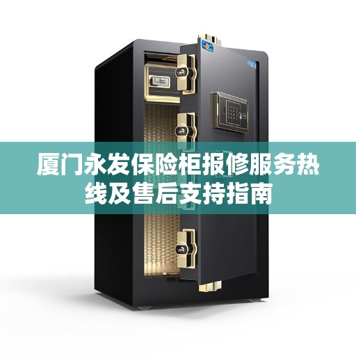 厦门永发保险柜报修服务热线及售后支持指南