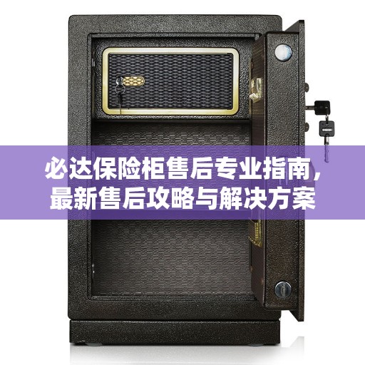 必达保险柜售后专业指南，最新售后攻略与解决方案