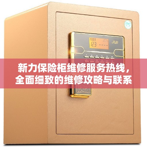 新力保险柜维修服务热线，全面细致的维修攻略与联系方式