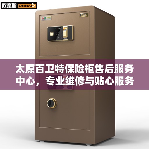 太原百卫特保险柜售后服务中心,专业维修与贴心服务 太原百卫特保险柜售后服务中心,专业维修与贴心服务
