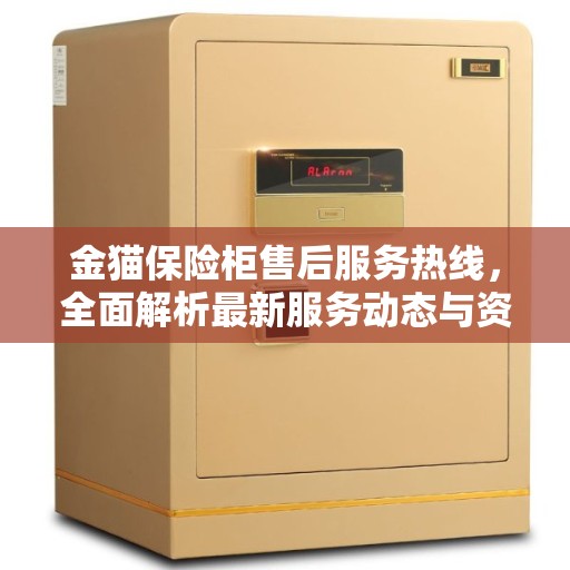 金猫保险柜售后服务热线，全面解析最新服务动态与资讯
