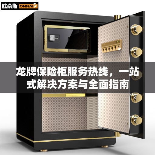 龙牌保险柜服务热线，一站式解决方案与全面指南