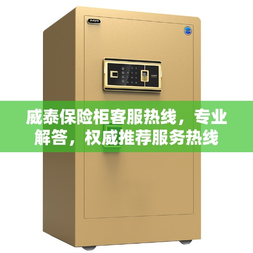 威泰保险柜客服热线，专业解答，权威推荐服务热线