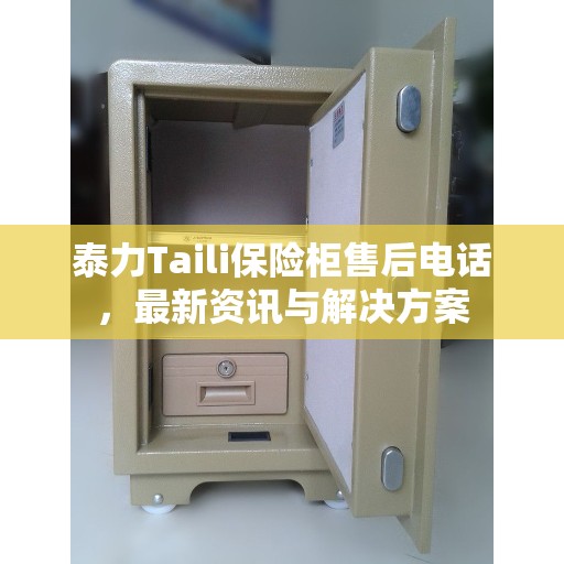 泰力Taili保险柜售后电话，最新资讯与解决方案