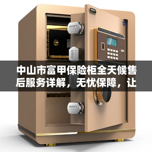中山市富甲保险柜全天候售后服务详解，无忧保障，让您安心无忧！