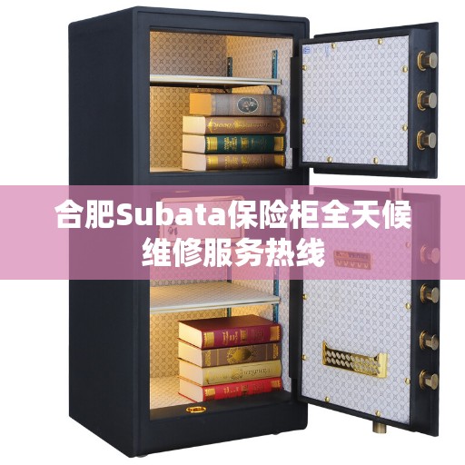 合肥Subata保险柜全天候维修服务热线