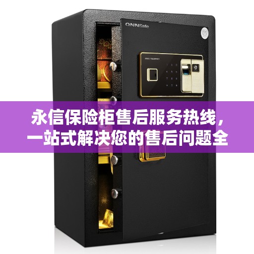 永信保险柜售后服务热线，一站式解决您的售后问题全攻略