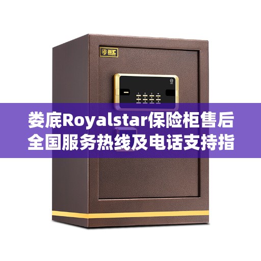 娄底Royalstar保险柜售后全国服务热线及电话支持指南