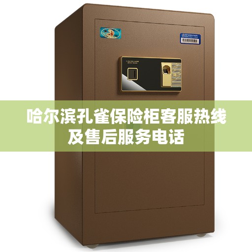 哈尔滨孔雀保险柜客服热线及售后服务电话 哈尔滨孔雀保险柜客服热线及售后服务电话