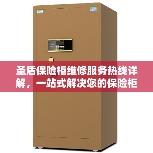 圣盾保险柜维修服务热线详解，一站式解决您的保险柜问题