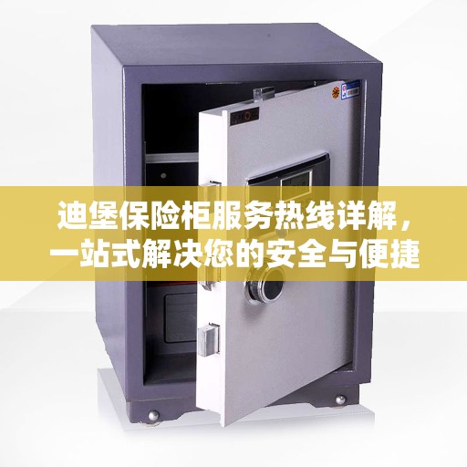 迪堡保险柜服务热线详解，一站式解决您的安全与便捷需求