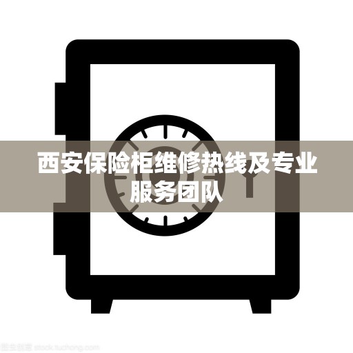 西安保险柜维修热线及专业服务团队