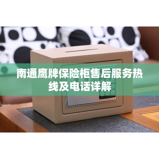 南通鹰牌保险柜售后服务热线及电话详解