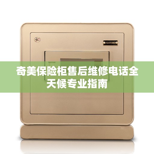 奇美保险柜售后维修电话全天候专业指南