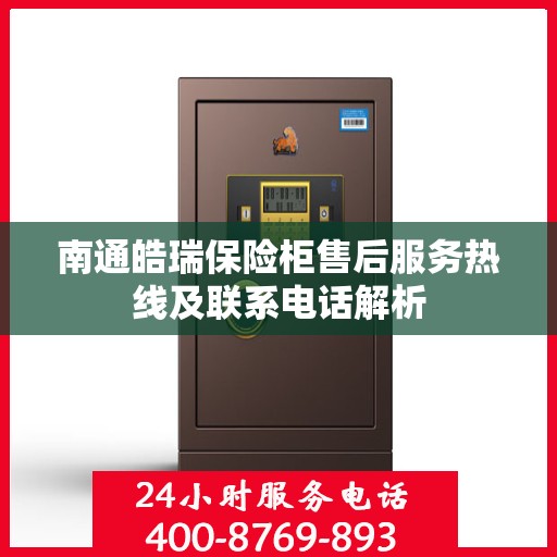 南通皓瑞保险柜售后服务热线及联系电话解析
