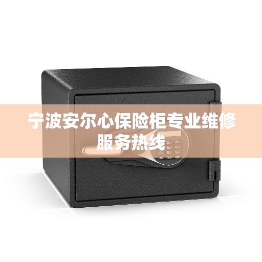 宁波安尔心保险柜专业维修服务热线