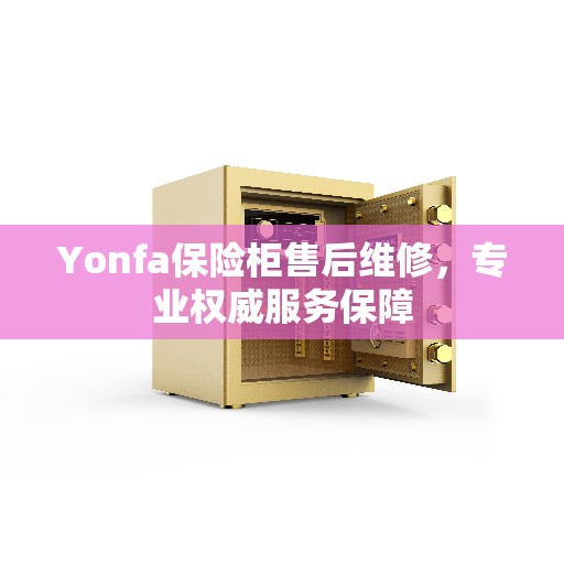 Yonfa保险柜售后维修，专业权威服务保障
