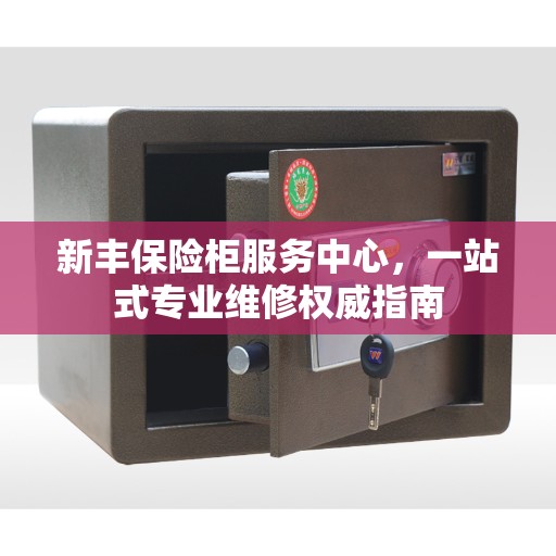 新丰保险柜服务中心，一站式专业维修权威指南