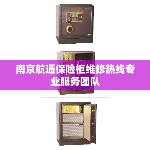 南京航通保险柜维修热线专业服务团队
