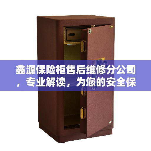 鑫源保险柜售后维修分公司，专业解读，为您的安全保驾护航