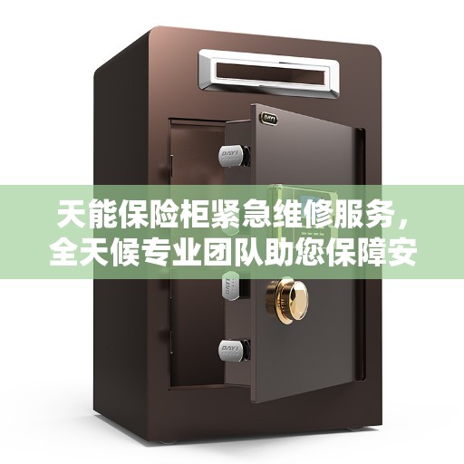 天能保险柜紧急维修服务，全天候专业团队助您保障安全，权威推荐热线！