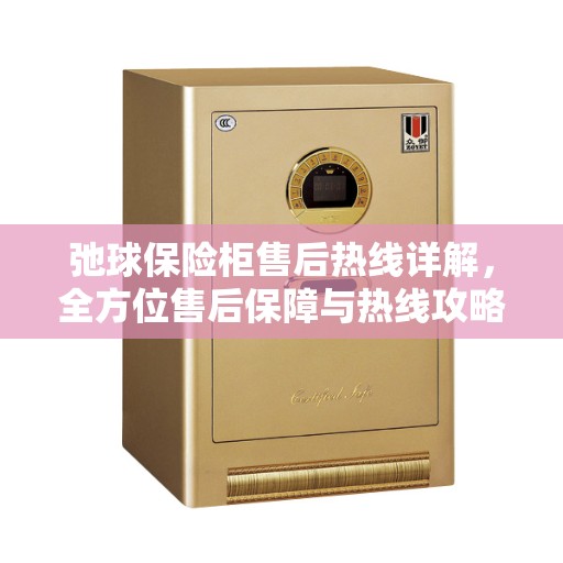 弛球保险柜售后热线详解，全方位售后保障与热线攻略