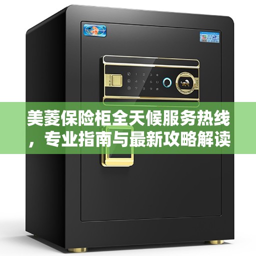 美菱保险柜全天候服务热线，专业指南与最新攻略解读