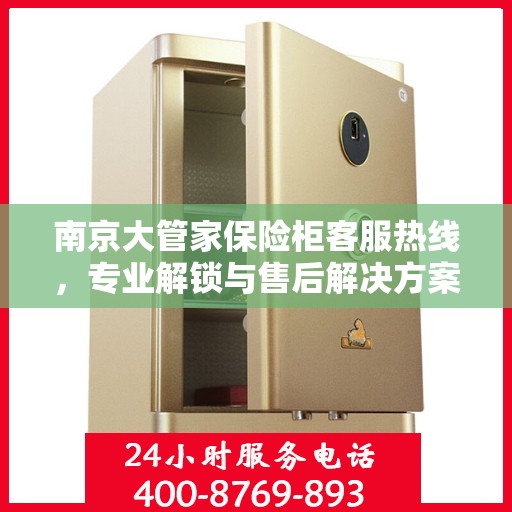 南京大管家保险柜客服热线，专业解锁与售后解决方案