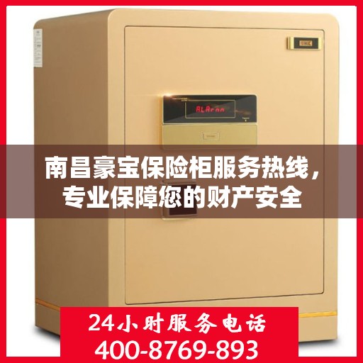 南昌豪宝保险柜服务热线，专业保障您的财产安全
